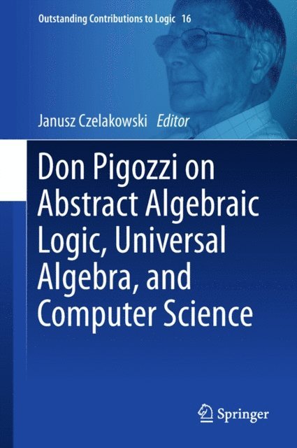 Janusz Czelakowski - Don Pigozzi on Abstract Algebraic Logic, Universal Algebra, and Computer Science, E-bok