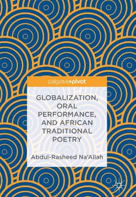 Abdul-Rasheed Na'Allah - Globalization, Oral Performance, and African Traditional Poetry, E-bok