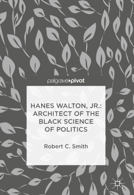 Robert C. Smith - Hanes Walton, Jr.: Architect of the Black Science of Politics, E-bok