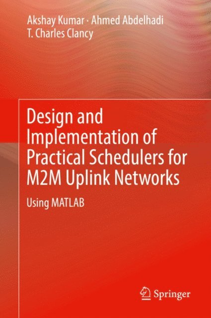 T. Charles Clancy, Ahmed Abdelhadi, Akshay Kumar - Design and Implementation of Practical Schedulers for M2M Uplink Networks, E-bok