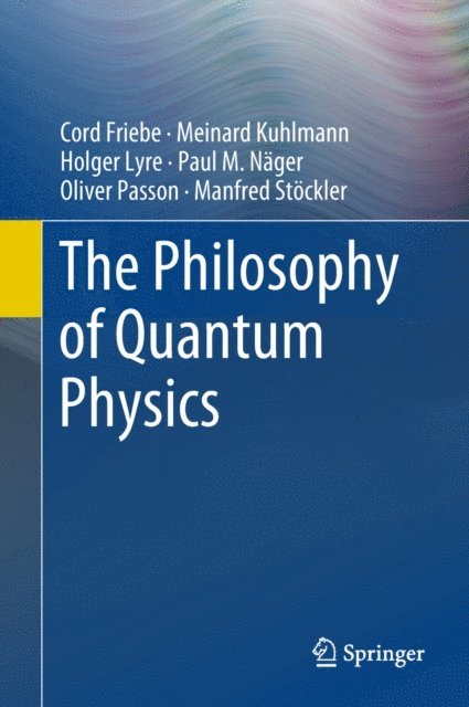 Manfred Stockler, Oliver Passon, Paul M. Nager, Holger Lyre, Meinard Kuhlmann, Cord Friebe - Philosophy of Quantum Physics, E-bok