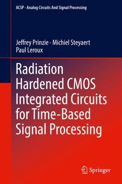 Paul Leroux, Michiel Steyaert, Jeffrey Prinzie - Radiation Hardened CMOS Integrated Circuits for Time-Based Signal Processing, E-bok