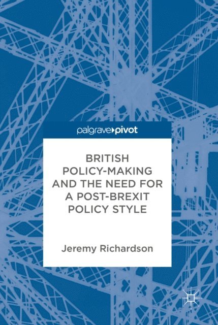Jeremy Richardson - British Policy-Making and the Need for a Post-Brexit Policy Style, E-bok