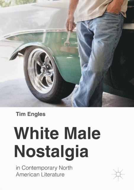 Tim Engles - White Male Nostalgia in Contemporary North American Literature, E-bok