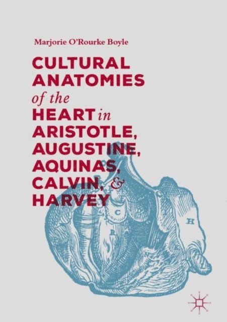Marjorie O'Rourke Boyle - Cultural Anatomies of the Heart in Aristotle, Augustine, Aquinas, Calvin, and Harvey, E-bok