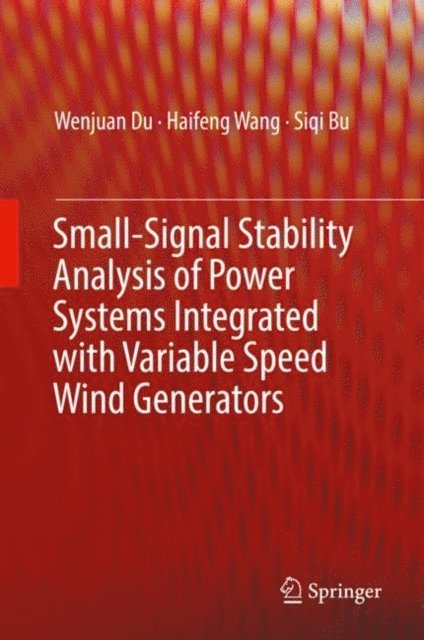 Siqi Bu, Haifeng Wang, Wenjuan Du - Small-Signal Stability Analysis of Power Systems Integrated with Variable Speed Wind Generators, E-bok
