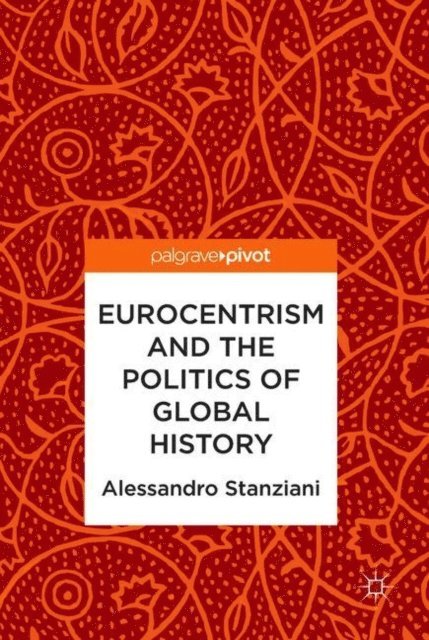 Alessandro Stanziani - Eurocentrism and the Politics of Global History, E-bok