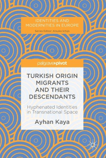Ayhan Kaya - Turkish Origin Migrants and Their Descendants, E-bok