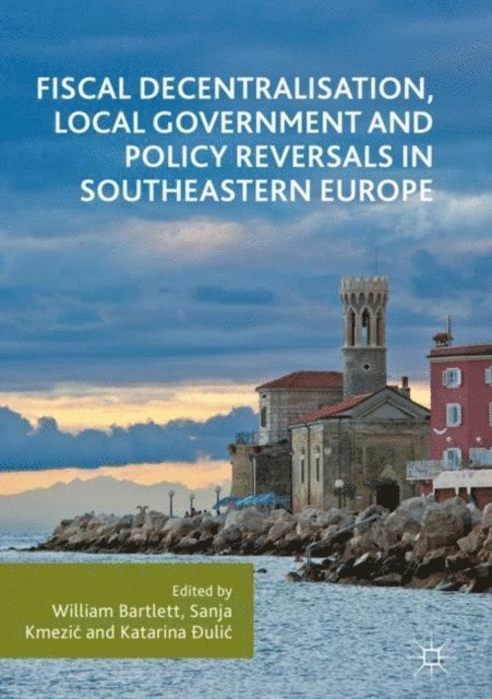 Katarina Ðulic, Sanja Kmezic, William Bartlett - Fiscal Decentralisation, Local Government and Policy Reversals in Southeastern Europe, E-bok