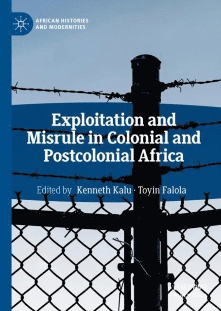 Toyin Falola, Kenneth Kalu - Exploitation and Misrule in Colonial and Postcolonial Africa, E-bok
