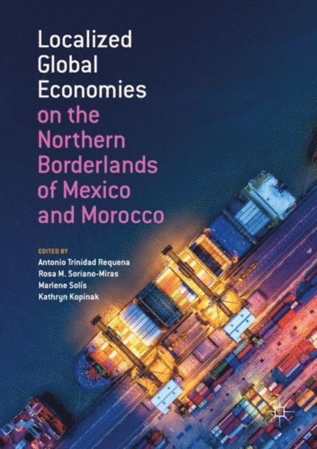 Kathryn Kopinak, Marlene Solis, Rosa M. Soriano-Miras, Antonio Trinidad Requena - Localized Global Economies on the Northern Borderlands of Mexico and Morocco, E-bok