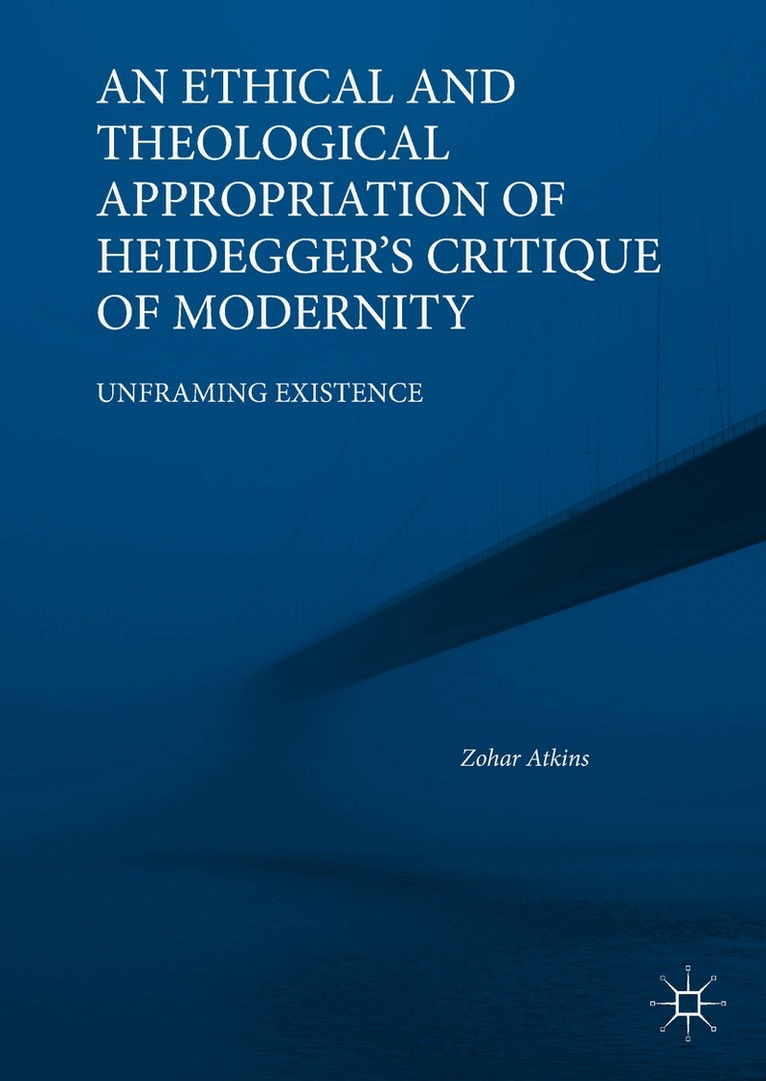 Zohar Atkins - Ethical and Theological Appropriation of Heidegger’s Critique of Modernity, Inbunden
