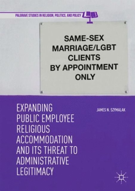 James N. Szymalak - Expanding Public Employee Religious Accommodation and Its Threat to Administrative Legitimacy, E-bok