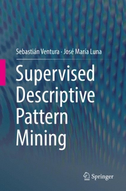 Jose Maria Luna, Sebastian Ventura - Supervised Descriptive Pattern Mining, E-bok