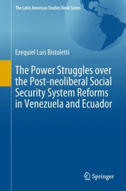Ezequiel Luis Bistoletti - Power Struggles over the Post-neoliberal Social Security System Reforms in Venezuela and Ecuador, E-bok