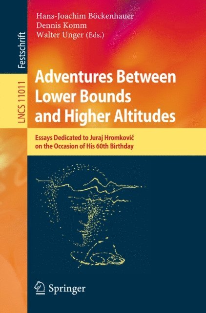 Walter Unger, Dennis Komm, Hans-Joachim Bockenhauer - Adventures Between Lower Bounds and Higher Altitudes, E-bok