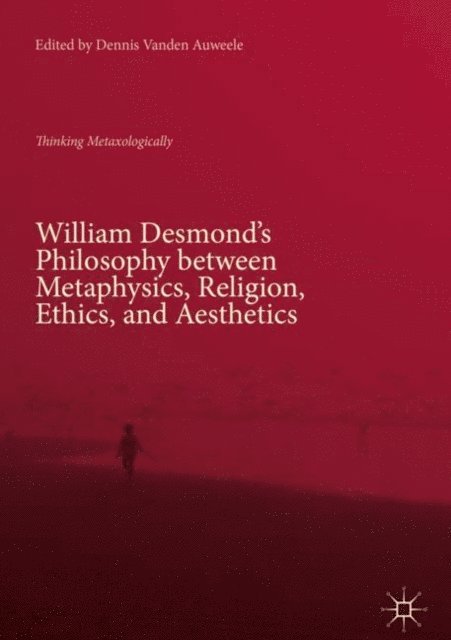 Dennis Vanden Auweele - William Desmond's Philosophy between Metaphysics, Religion, Ethics, and Aesthetics, E-bok