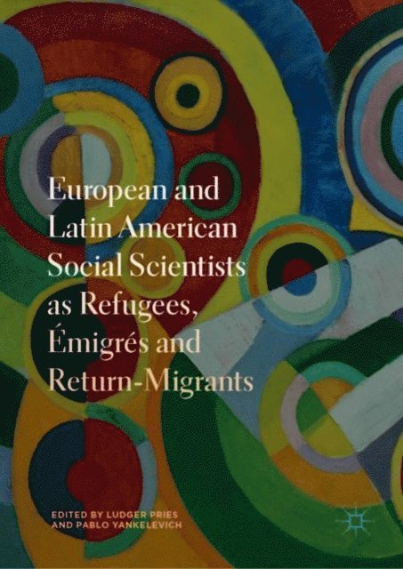 Pablo Yankelevich, Ludger Pries - European and Latin American Social Scientists as Refugees, Emigres and Return-Migrants, E-bok