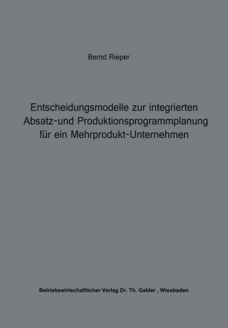 Bernd Rieper - Entscheidungsmodelle zur integrierten Absatz- und Produktionsprogrammplanung für ein Mehrprodukt-Unternehmen, E-bok