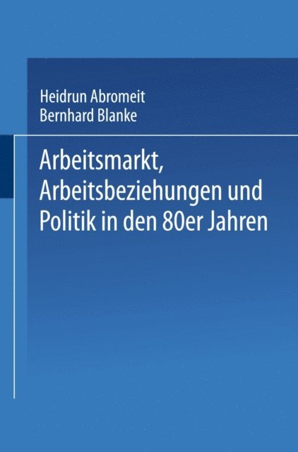 Bernhard Blanke, Heidrun Abromeit - Arbeitsmarkt, Arbeitsbeziehungen und Politik in den 80er Jahren, E-bok