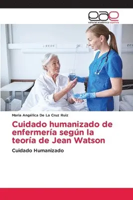Maria Angélica de la Cruz Ruiz - Cuidado humanizado de enfermería según la teoría de Jean Watson, Häftad. Tillgänglighet: Lägg i varukorg
