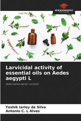 Toshik Iarley Da Silva, Antonio C L Alves - Larvicidal activity of essential oils on Aedes aegypti L, Häftad. Tillgänglighet: Lägg i varukorg