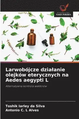 Toshik Iarley Da Silva, Antonio C L Alves - Larwobójcze dzialanie olejków eterycznych na Aedes aegypti L, Häftad. Tillgänglighet: Lägg i varukorg