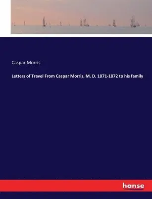 Caspar Morris - Letters of Travel From Caspar Morris, M. D. 1871-1872 to his family, Häftad. Tillgänglighet: Lägg i varukorg