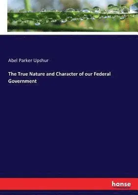 Abel Parker Upshur - True Nature and Character of our Federal Government, Häftad. Tillgänglighet: Lägg i varukorg