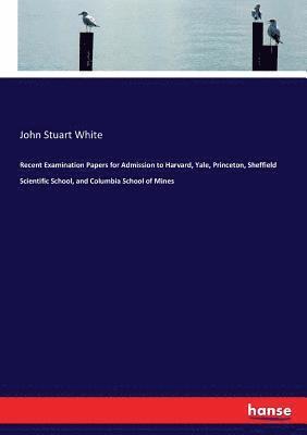 John Stuart White - Recent Examination Papers for Admission to Harvard, Yale, Princeton, Sheffield Scientific School, and Columbia School of Mines, Häftad. Tillgänglighet: Lägg i varukorg
