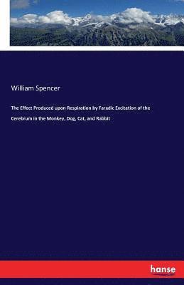 William Spencer - Effect Produced upon Respiration by Faradic Excitation of the Cerebrum in the Monkey, Dog, Cat, and Rabbit, Häftad. Tillgänglighet: Lägg i varukorg