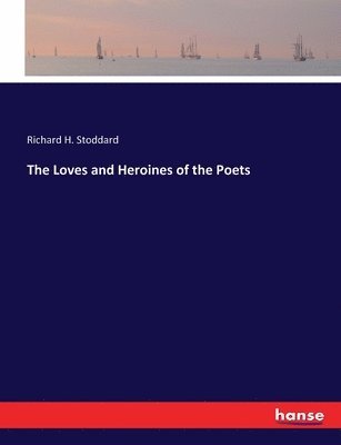 Richard H Stoddard - Loves and Heroines of the Poets, Häftad