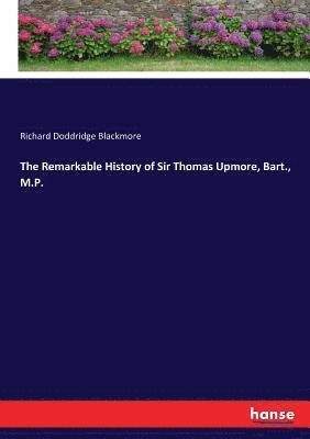 Remarkable History of Sir Thomas Upmore, Bart., M.P.