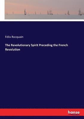 Félix Rocquain - Revolutionary Spirit Preceding the French Revolution, Häftad