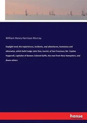 William Henry Harrison Murray - Daylight land; the experiences, incidents, and adventures, humorous and otherwise, which befel Judge John Doe, tourist, of San Francisco; Mr. Cephas Pepperell, capitalist of Boston; Colonel Goffe, the man from New Hampshire, and divers others, Häftad. Tillgänglighet: Lägg i varukorg