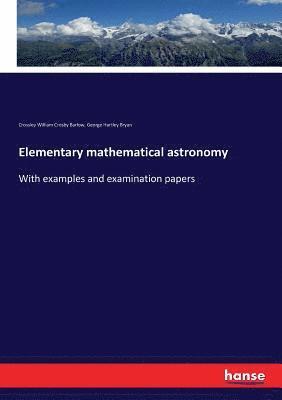 Crossley William Crosby Barlow, George Hartley Bryan - Elementary mathematical astronomy, Häftad