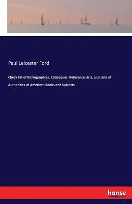 Check list of Bibliographies, Catalogues, Reference Lists, and Lists of Authorities of American Books and Subjects