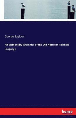 George Bayldon - Elementary Grammar of the Old Norse or Icelandic Language, Häftad