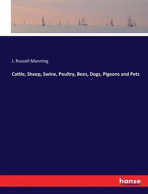 J Russell Manning - Cattle, Sheep, Swine, Poultry, Bees, Dogs, Pigeons and Pets, Häftad. Tillgänglighet: Lägg i varukorg