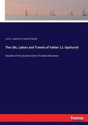John J Upchurch, Samuel Booth - Life, Labors and Travels of Father J.J. Upchurch, Häftad