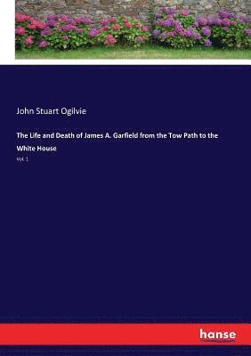 John Stuart Ogilvie - Life and Death of James A. Garfield from the Tow Path to the White House, Häftad. Tillgänglighet: Lägg i varukorg