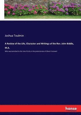 Review of the Life, Character and Writings of the Rev. John Biddle, M.A.