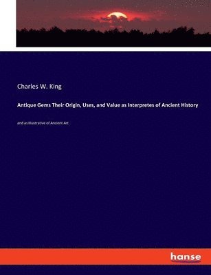 Charles W King - Antique Gems Their Origin, Uses, and Value as Interpretes of Ancient History, Häftad. Tillgänglighet: Lägg i varukorg