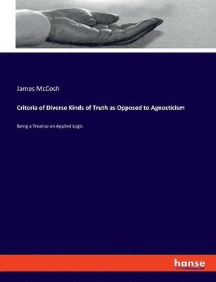 James McCosh - Criteria of Diverse Kinds of Truth as Opposed to Agnosticism, Häftad