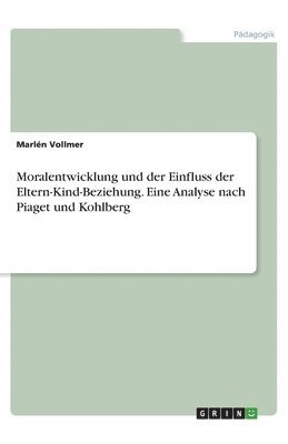 Marlén Vollmer - Moralentwicklung und der Einfluss der Eltern-Kind-Beziehung. Eine Analyse nach Piaget und Kohlberg, Häftad