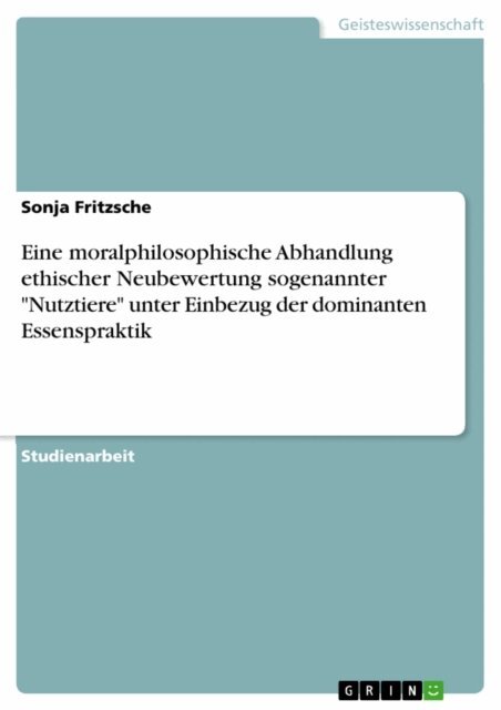 Sonja Fritzsche - Eine moralphilosophische Abhandlung ethischer Neubewertung sogenannter &quote;Nutztiere&quote; unter Einbezug der dominanten Essenspraktik, E-bok