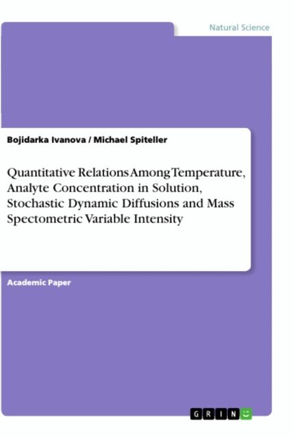 Michael Spiteller, Bojidarka Ivanova - Quantitative Relations Among Temperature, Analyte Concentration in Solution, Stochastic Dynamic Diffusions and Mass Spectometric Variable Intensity, E-bok