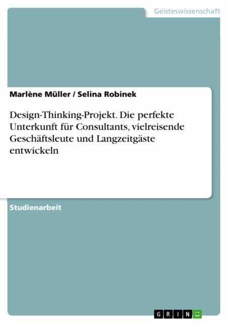 Selina Robinek, Marlene Muller - Design-Thinking-Projekt. Die perfekte Unterkunft fur Consultants, vielreisende Geschaftsleute und Langzeitgaste entwickeln, E-bok