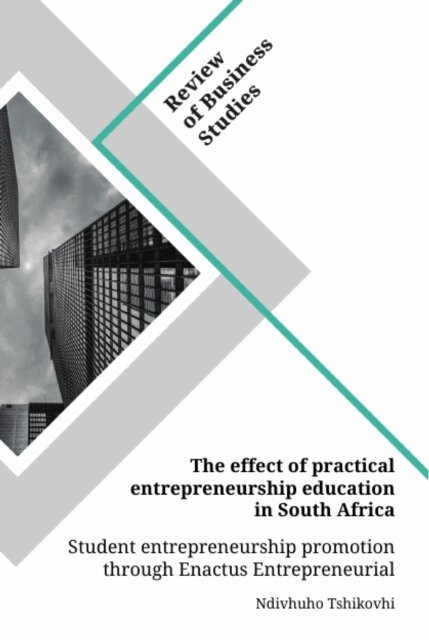 Ndivhuho Tshikovhi - effect of practical entrepreneurship education in South Africa. Student entrepreneurship promotion through Enactus Entrepreneurial Projects, E-bok