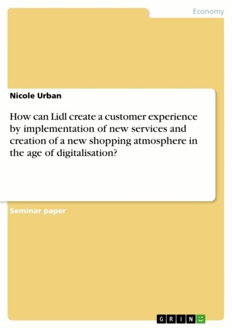 Nicole Urban - How can Lidl create a customer experience by implementation of new services and creation of a new shopping atmosphere in  the age of digitalisation?, E-bok